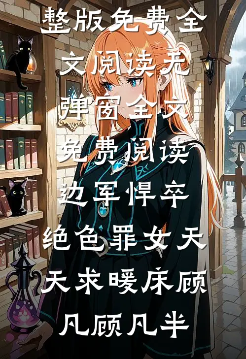 边军悍卒，绝色罪女天天求暖床顾凡顾凡半完整版免费全文阅读_无弹窗全文免费阅读边军悍卒，绝色罪女天天求暖床(顾凡顾凡半)
