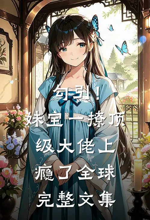 勾引！妹宝一撩，顶级大佬上瘾了全球完整文集
