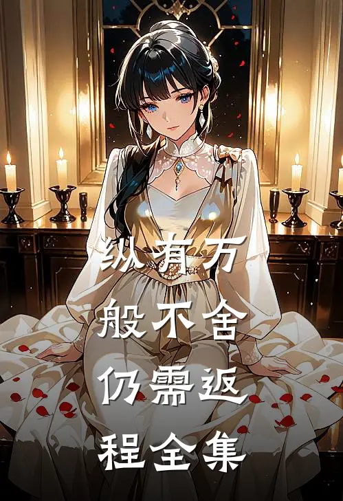 纵有万般不舍，仍需返程全集