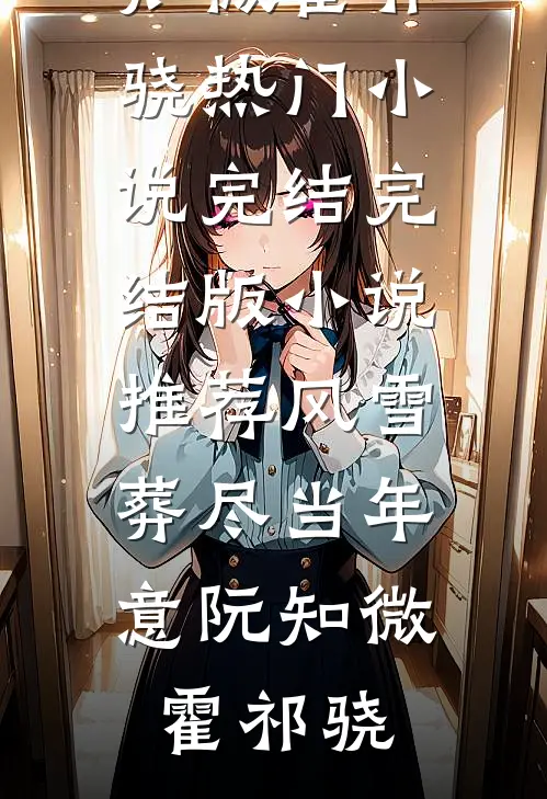 风雪葬尽当年意阮知微霍祁骁热门小说完结_完结版小说推荐风雪葬尽当年意阮知微霍祁骁