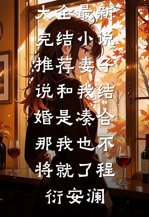 妻子说和我结婚是凑合，那我也不将就了程衍安澜热门小说大全_最新完结小说推荐妻子说和我结婚是凑合，那我也不将就了(程衍安澜)