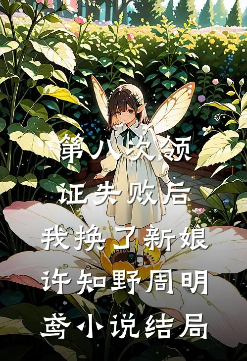 第八次领证失败后，我换了新娘许知野周明鸢小说结局