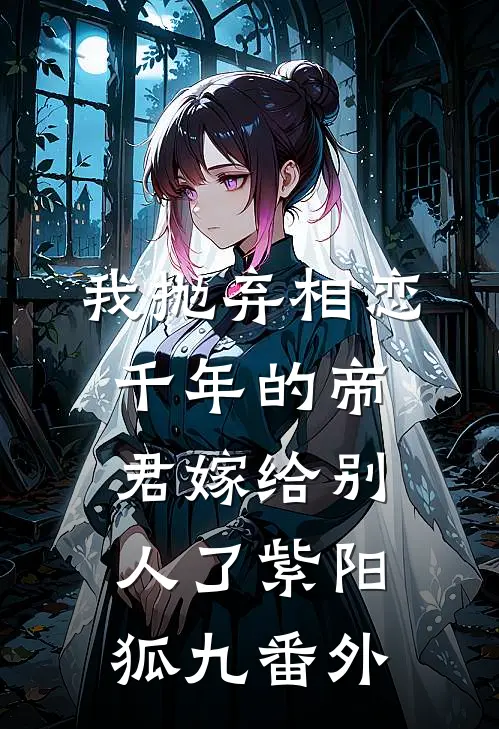 我抛弃相恋千年的帝君嫁给别人了紫阳狐九番外