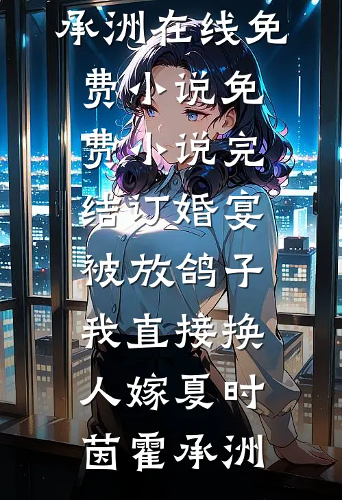 订婚宴被放鸽子，我直接换人嫁(夏时茵霍承洲)在线免费小说_免费小说完结订婚宴被放鸽子，我直接换人嫁夏时茵霍承洲