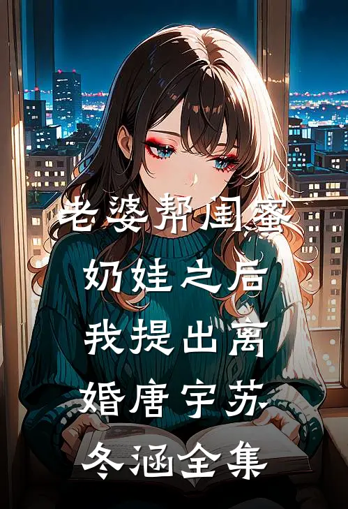 老婆帮闺蜜奶娃之后，我提出离婚唐宇苏冬涵全集