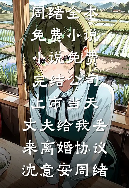 公司上市当天，丈夫给我丢来离婚协议(沈意安周绪)全本免费小说_小说免费完结公司上市当天，丈夫给我丢来离婚协议沈意安周绪