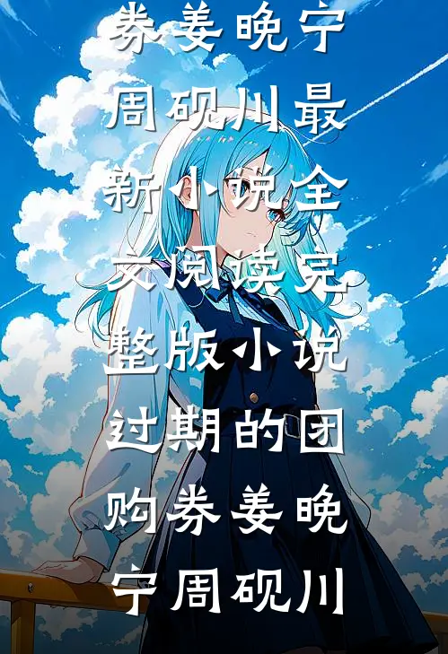 过期的团购券姜晚宁周砚川最新小说全文阅读_完整版小说过期的团购券(姜晚宁周砚川)