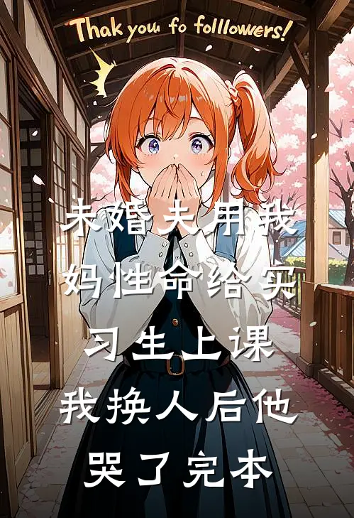 未婚夫用我妈性命给实习生上课，我换人后他哭了完本