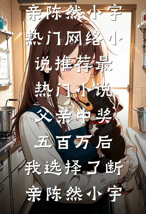 父亲中奖五百万后，我选择了断亲(陈然小宇)热门网络小说推荐_最热门小说父亲中奖五百万后，我选择了断亲(陈然小宇)