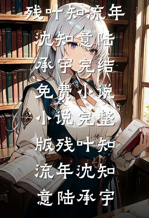残叶知流年(沈知意陆承宇)完结免费小说_小说完整版残叶知流年沈知意陆承宇