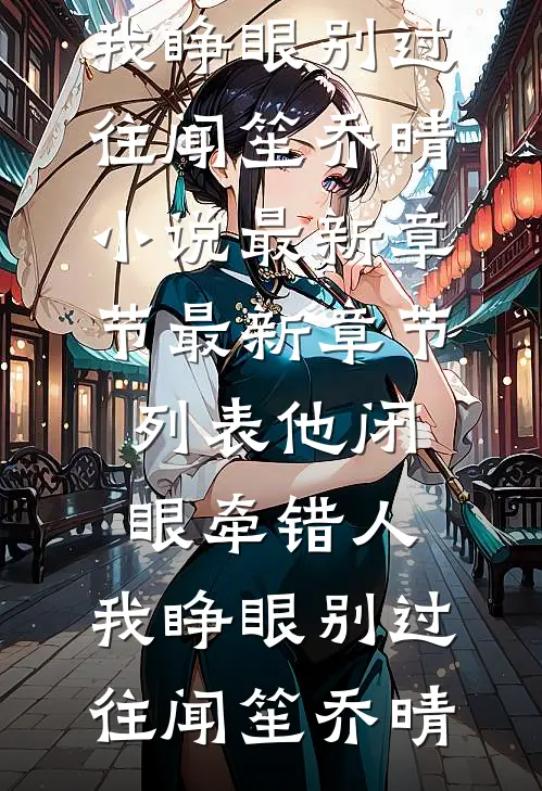 他闭眼牵错人，我睁眼别过往闻笙乔晴小说最新章节_最新章节列表他闭眼牵错人，我睁眼别过往闻笙乔晴