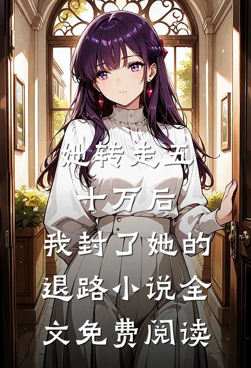 她转走五十万后，我封了她的退路小说全文免费阅读