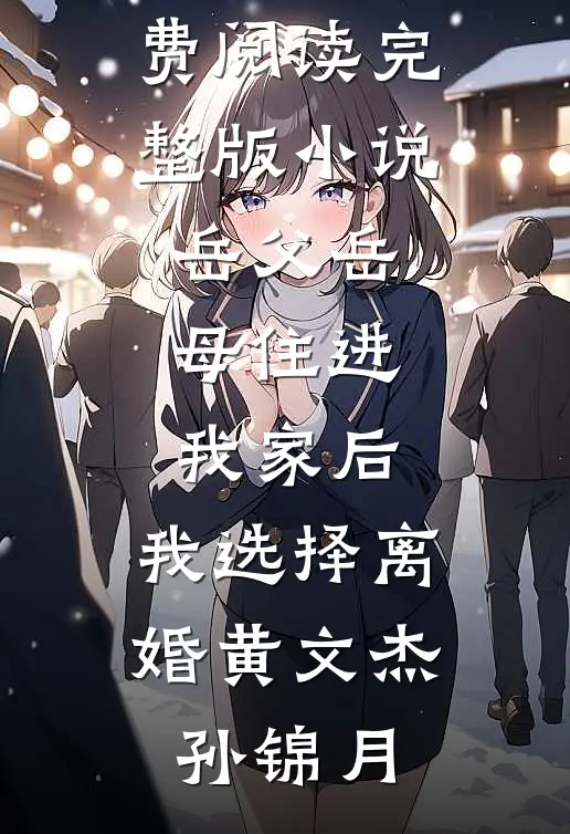 岳父岳母住进我家后，我选择离婚黄文杰孙锦月免费阅读_完整版小说岳父岳母住进我家后，我选择离婚(黄文杰孙锦月)