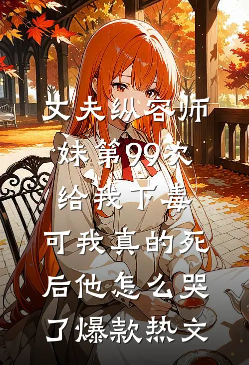 丈夫纵容师妹第99次给我下毒，可我真的死后他怎么哭了爆款热文
