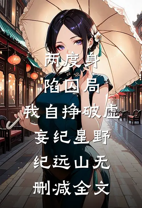 两度身陷囚局，我自挣破虚妄纪星野纪远山无删减全文