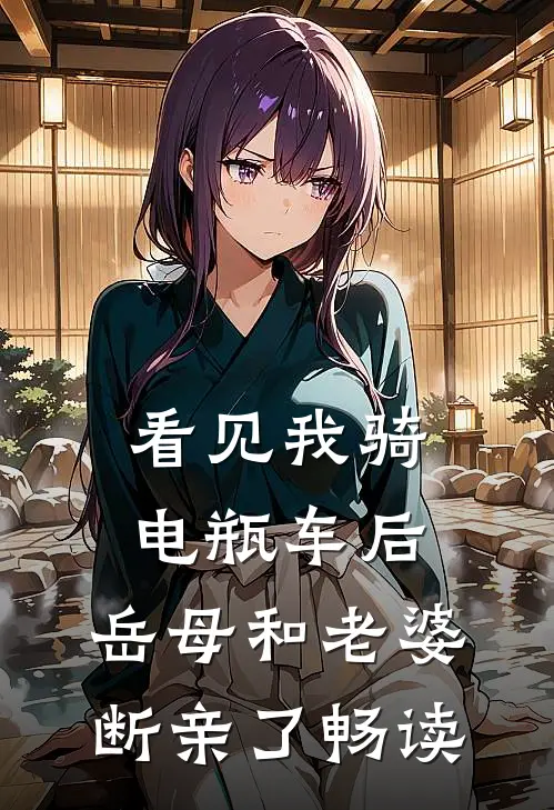 看见我骑电瓶车后，岳母和老婆断亲了畅读