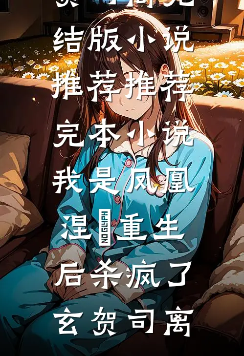 我是凤凰，涅槃重生后杀疯了玄贺司离完结版小说推荐_推荐完本小说我是凤凰，涅槃重生后杀疯了玄贺司离
