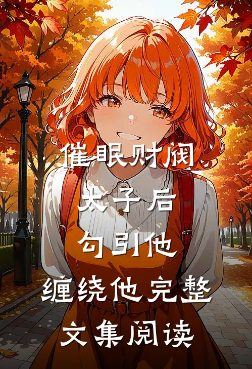 催眠财阀太子后，勾引他，缠绕他完整文集阅读