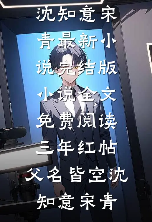 三年红帖，父名皆空(沈知意宋青)最新小说_完结版小说全文免费阅读三年红帖，父名皆空(沈知意宋青)