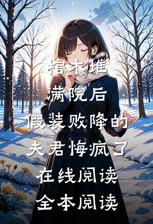 棺木堆满院后，假装败降的夫君悔疯了在线阅读全本阅读