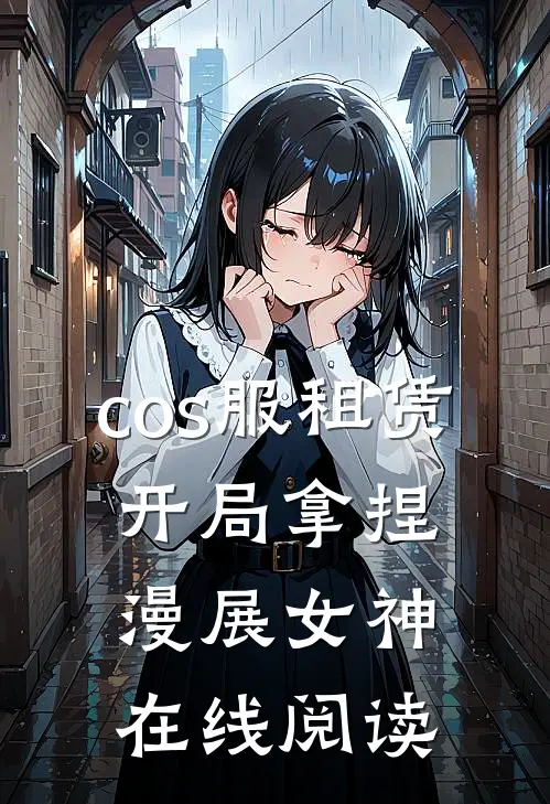 cos服租赁，开局拿捏漫展女神在线阅读