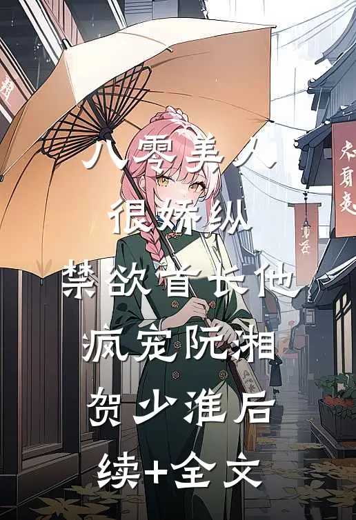 八零美人很娇纵，禁欲首长他疯宠阮湘贺少淮后续+全文