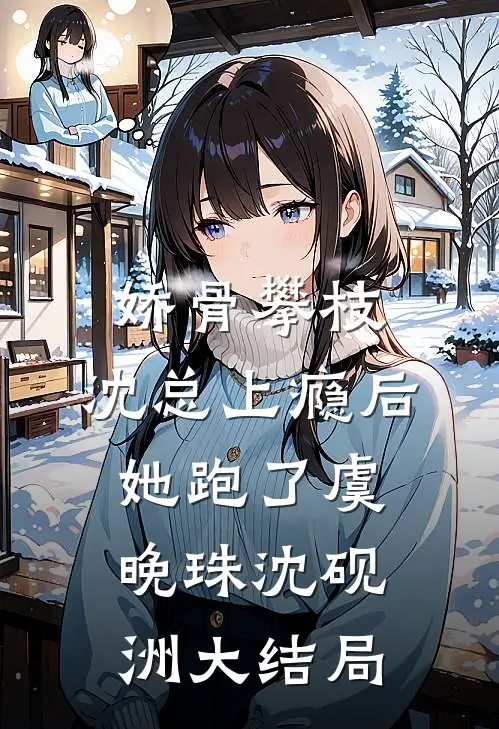 娇骨攀枝，沈总上瘾后她跑了虞晚珠沈砚洲大结局