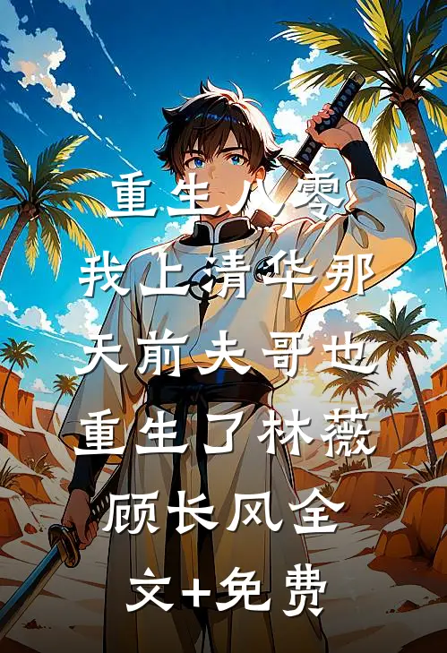 重生八零，我上清华那天前夫哥也重生了林薇顾长风全文+免费