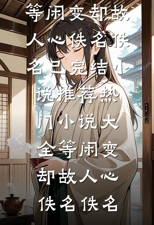 等闲变却故人心(佚名佚名)已完结小说推荐_热门小说大全等闲变却故人心佚名佚名
