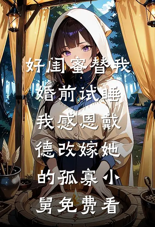 好闺蜜替我婚前试睡，我感恩戴德改嫁她的孤寡小舅免费看