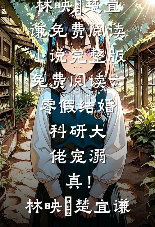 六零假结婚，科研大佬宠溺，真！林映晞楚宜谦免费阅读_小说完整版免费阅读六零假结婚，科研大佬宠溺，真！(林映晞楚宜谦)