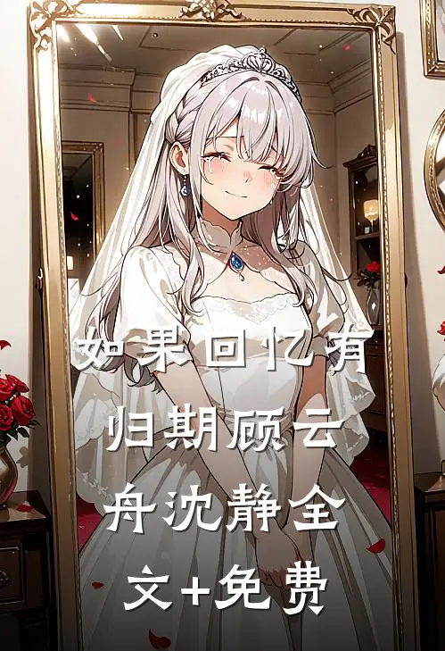 如果回忆有归期顾云舟沈静全文+免费