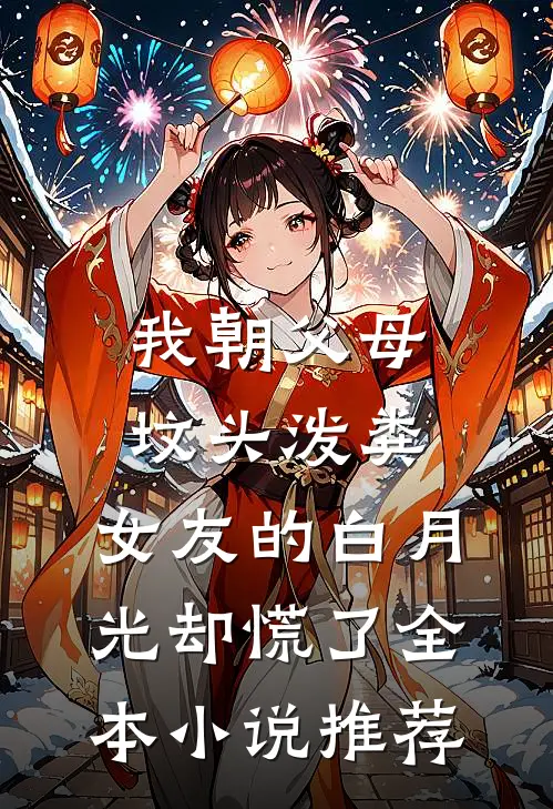 我朝父母坟头泼粪，女友的白月光却慌了全本小说推荐