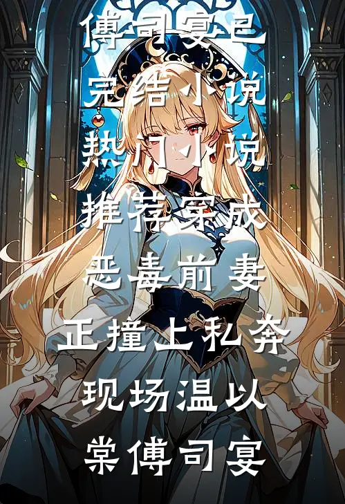 穿成恶毒前妻，正撞上私奔现场温以棠傅司宴已完结小说_热门小说推荐穿成恶毒前妻，正撞上私奔现场(温以棠傅司宴)