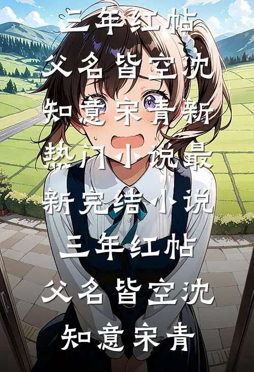 三年红帖，父名皆空(沈知意宋青)新热门小说_最新完结小说三年红帖，父名皆空(沈知意宋青)