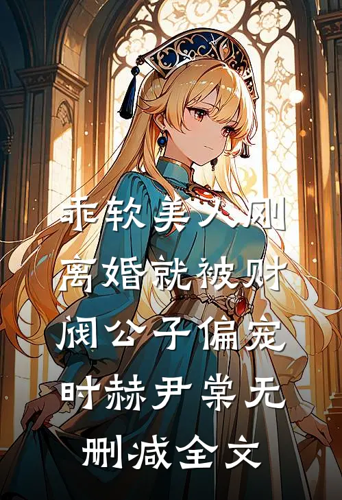 乖软美人刚离婚就被财阀公子偏宠时赫尹棠无删减全文