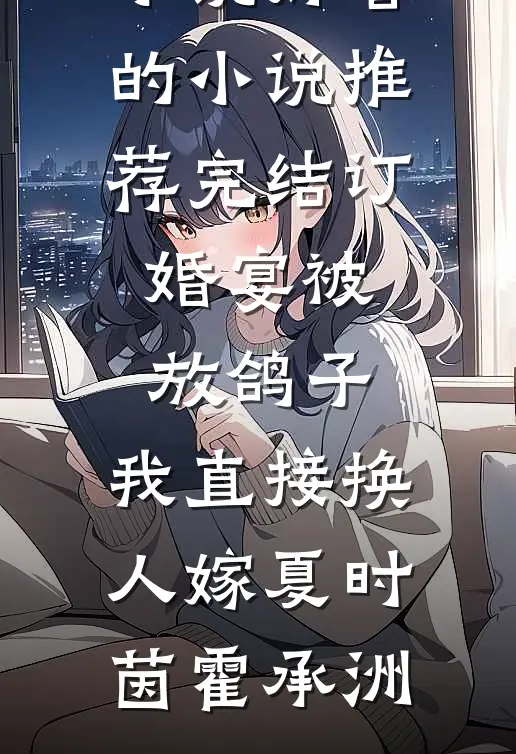 订婚宴被放鸽子，我直接换人嫁(夏时茵霍承洲)完本完结小说_好看的小说推荐完结订婚宴被放鸽子，我直接换人嫁夏时茵霍承洲