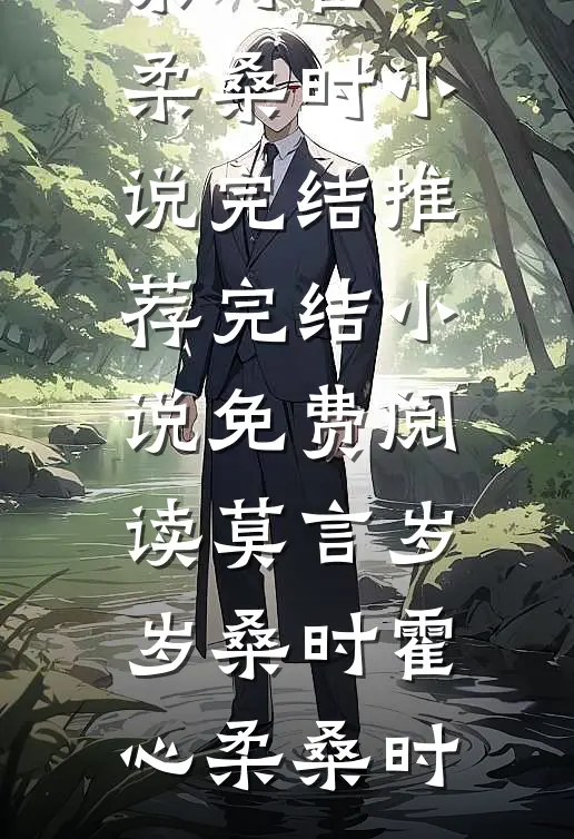 莫言岁岁桑时(霍心柔桑时)小说完结推荐_完结小说免费阅读莫言岁岁桑时(霍心柔桑时)