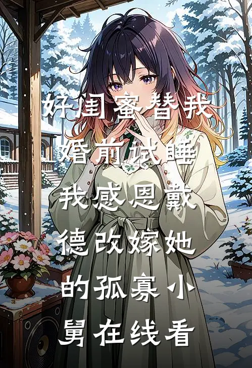 好闺蜜替我婚前试睡，我感恩戴德改嫁她的孤寡小舅在线看