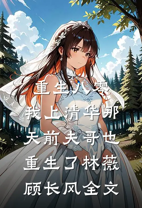 重生八零，我上清华那天前夫哥也重生了林薇顾长风全文