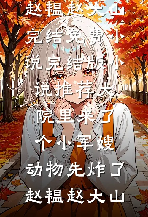 大院里来了个小军嫂，动物先炸了赵韫赵大山完结免费小说_完结版小说推荐大院里来了个小军嫂，动物先炸了赵韫赵大山