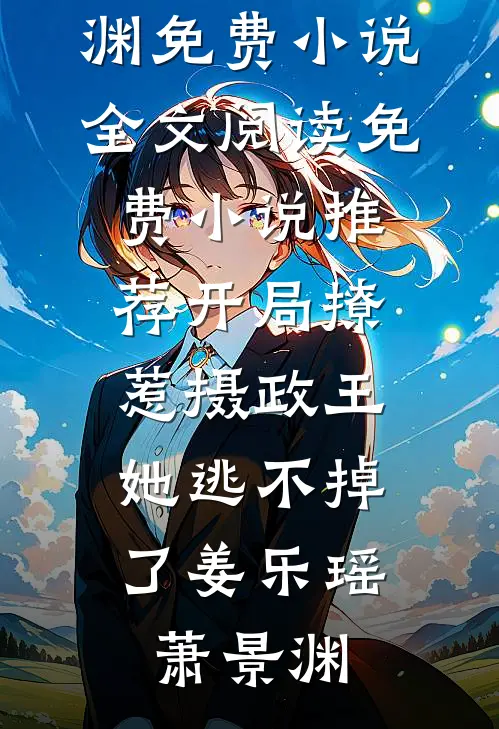开局撩惹摄政王，她逃不掉了(姜乐瑶萧景渊)免费小说全文阅读_免费小说推荐开局撩惹摄政王，她逃不掉了(姜乐瑶萧景渊)