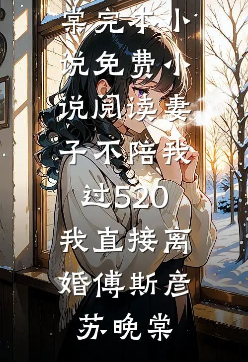 妻子不陪我过520，我直接离婚(傅斯彦苏晚棠)完本小说_免费小说阅读妻子不陪我过520，我直接离婚(傅斯彦苏晚棠)