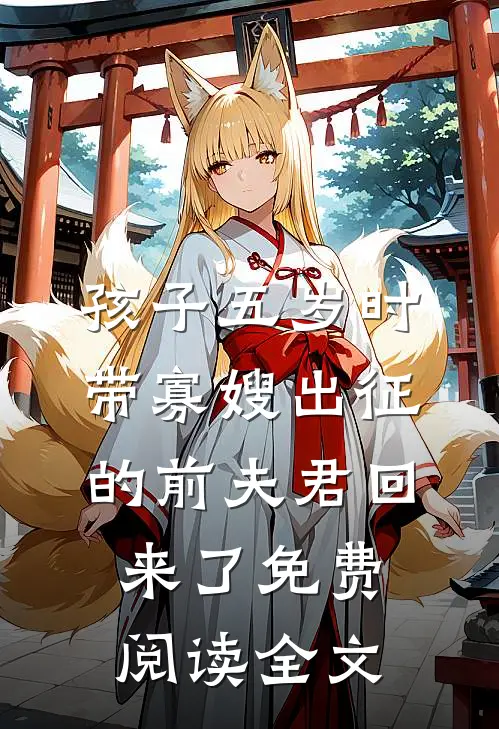 孩子五岁时，带寡嫂出征的前夫君回来了免费阅读全文