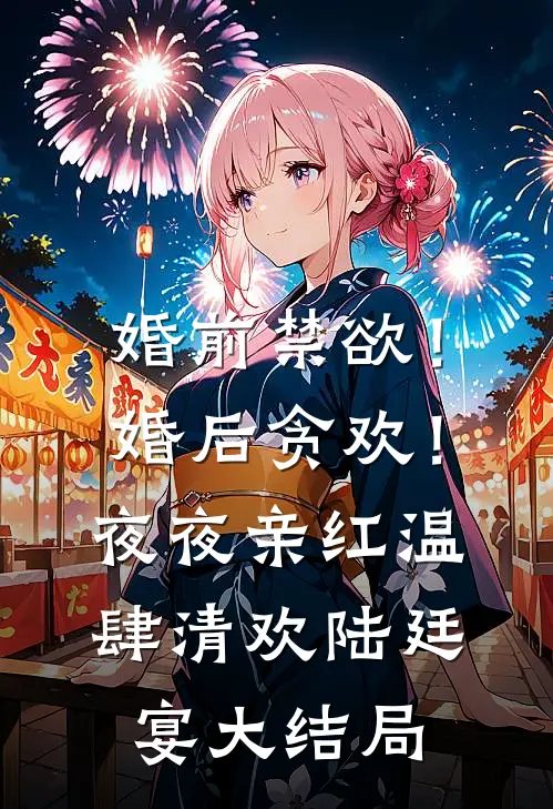 婚前禁欲！婚后贪欢！夜夜亲红温肆清欢陆廷宴大结局
