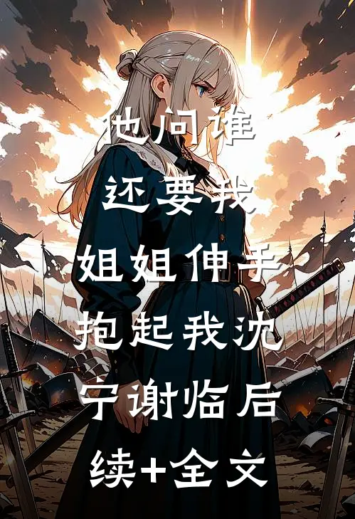 他问谁还要我，姐姐伸手抱起我沈宁谢临后续+全文