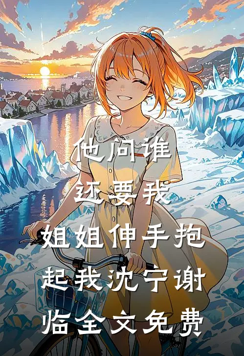 他问谁还要我，姐姐伸手抱起我沈宁谢临全文免费