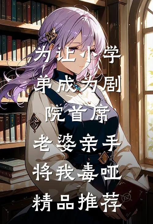 为让小学弟成为剧院首席，老婆亲手将我毒哑精品推荐