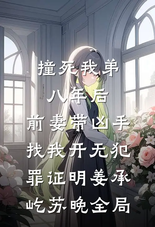 撞死我弟八年后，前妻带凶手找我开无犯罪证明姜承屹苏晚全局