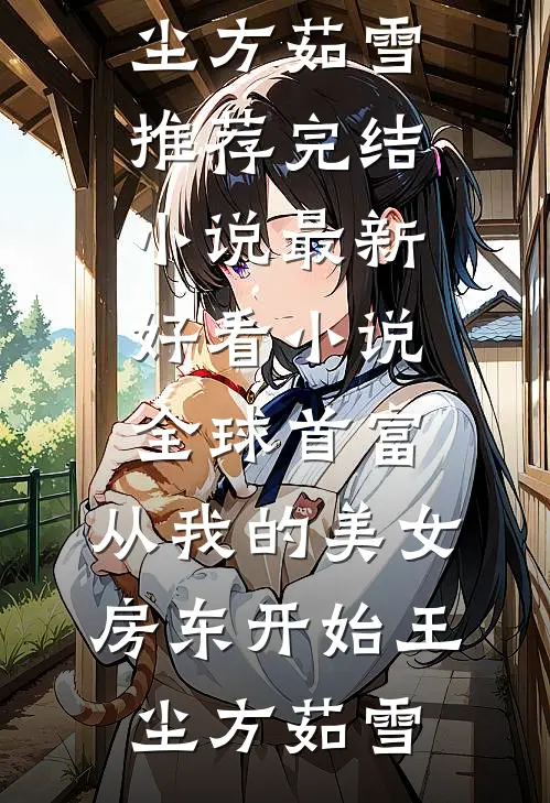 全球首富，从我的美女房东开始(王尘方茹雪)推荐完结小说_最新好看小说全球首富，从我的美女房东开始(王尘方茹雪)